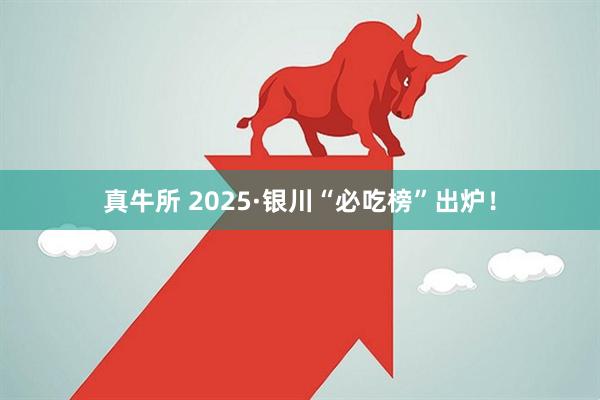 真牛所 2025·银川“必吃榜”出炉！