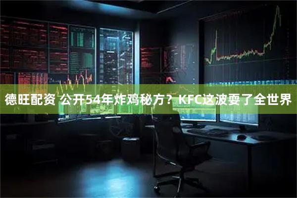 德旺配资 公开54年炸鸡秘方？KFC这波耍了全世界