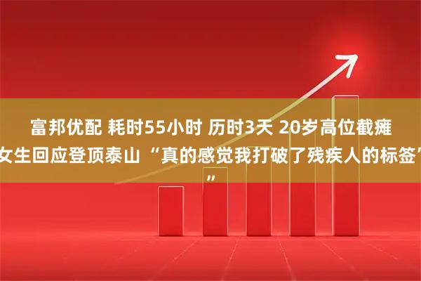 富邦优配 耗时55小时 历时3天 20岁高位截瘫女生回应登顶泰山 “真的感觉我打破了残疾人的标签”