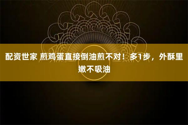 配资世家 煎鸡蛋直接倒油煎不对！多1步，外酥里嫩不吸油