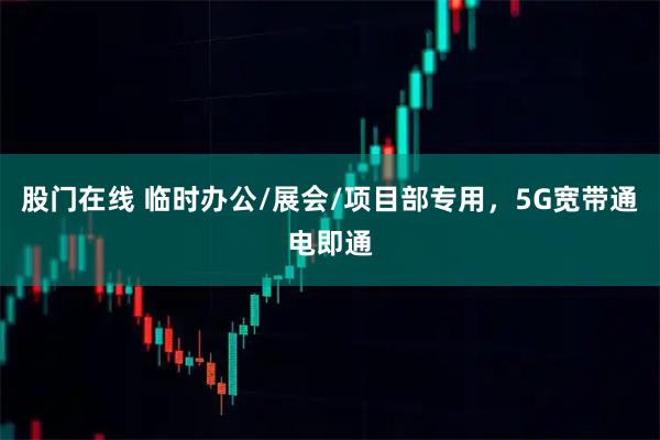 股门在线 临时办公/展会/项目部专用，5G宽带通电即通