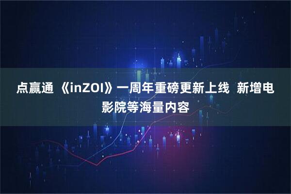点赢通 《inZOI》一周年重磅更新上线  新增电影院等海量内容
