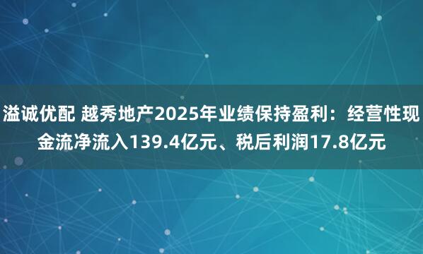 溢诚优配 越秀地产2025年业绩保持盈利：经营性现金流净流入139.4亿元、税后利润17.8亿元