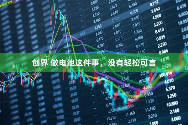 创界 做电池这件事，没有轻松可言
